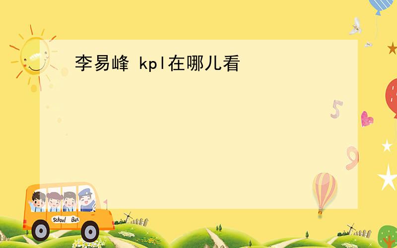 李易峰 kpl在哪儿看