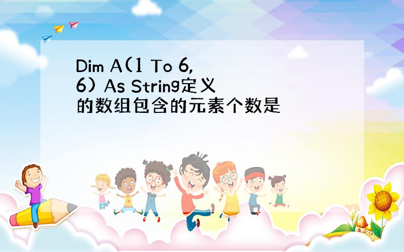 Dim A(1 To 6, 6) As String定义的数组包含的元素个数是