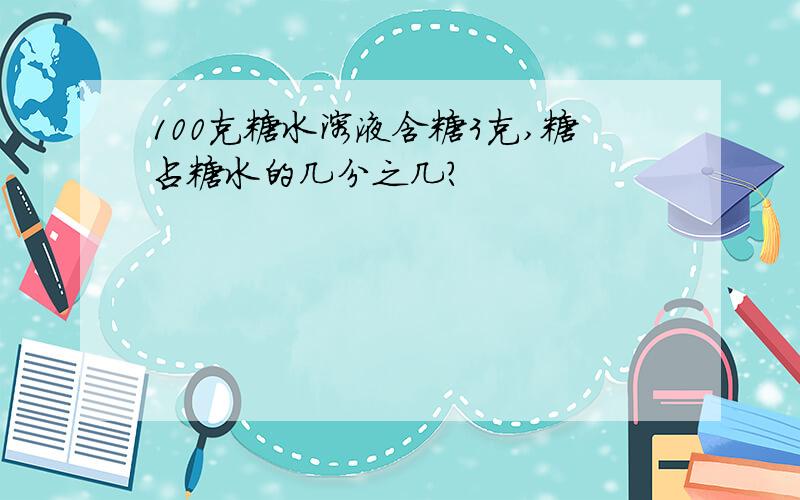 100克糖水溶液含糖3克,糖占糖水的几分之几?