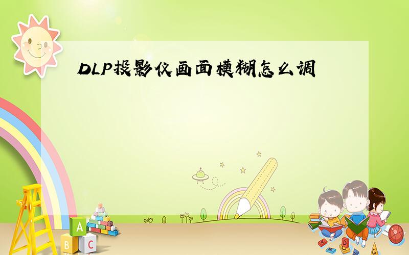 DLP投影仪画面模糊怎么调