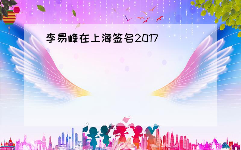 李易峰在上海签名2017