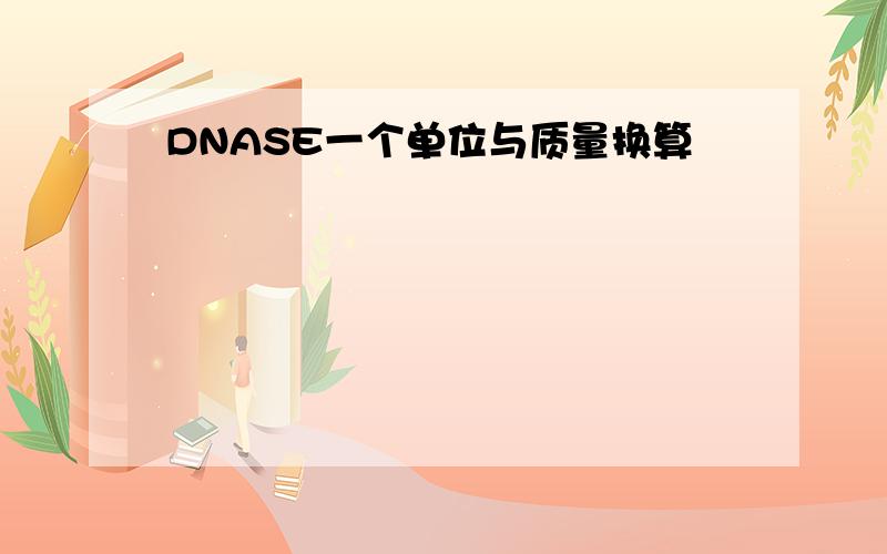 DNASE一个单位与质量换算