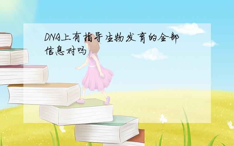 DNA上有指导生物发育的全部信息对吗