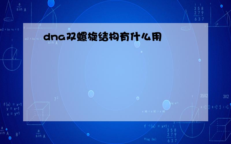 dna双螺旋结构有什么用