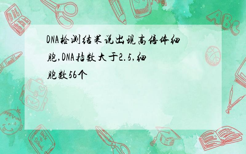 DNA检测结果说出现高倍体细胞,DNA指数大于2.5,细胞数56个