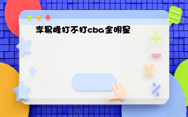 李易峰打不打cba全明星