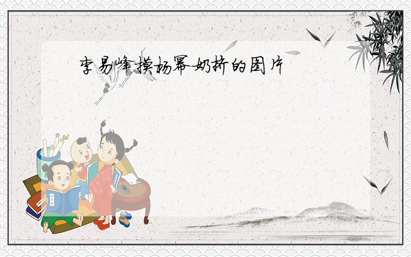 李易峰摸杨幂奶挤的图片