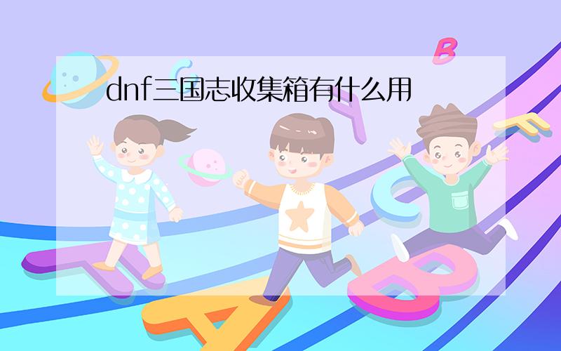 dnf三国志收集箱有什么用