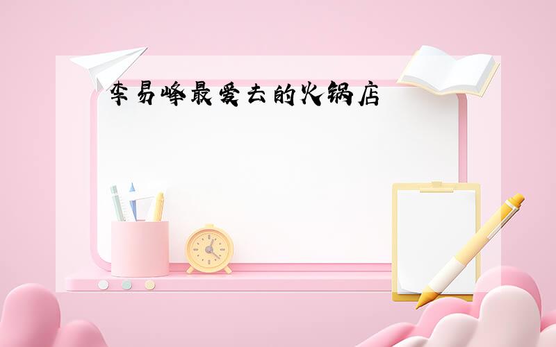 李易峰最爱去的火锅店