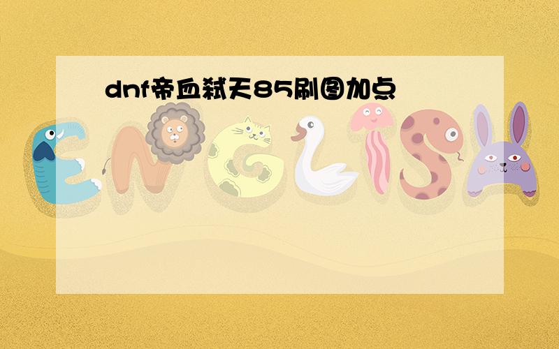 dnf帝血弑天85刷图加点