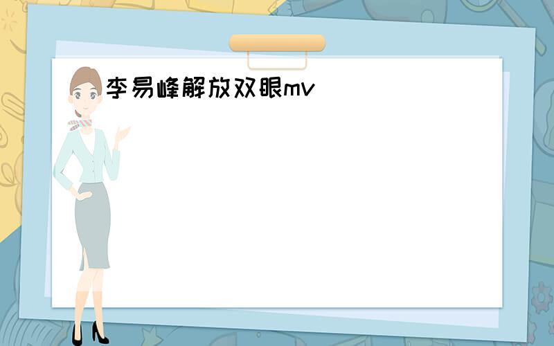 李易峰解放双眼mv