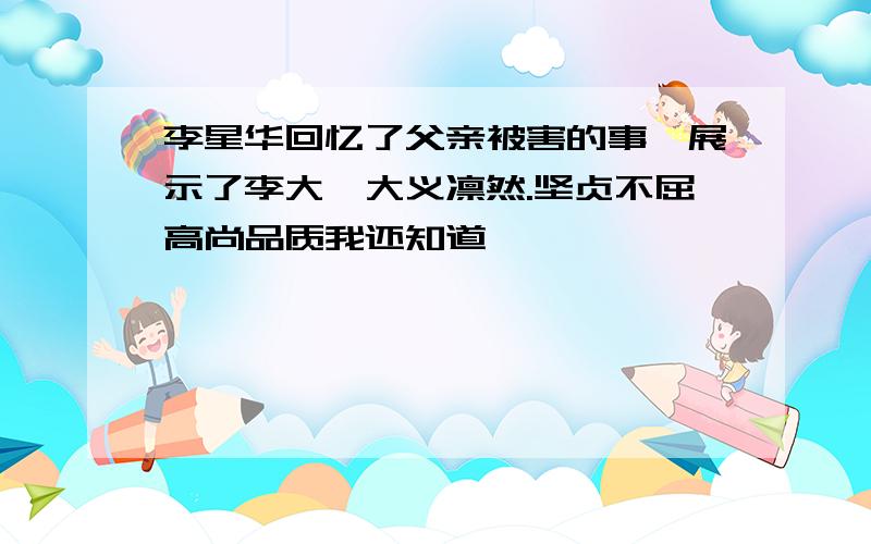 李星华回忆了父亲被害的事,展示了李大钊大义凛然.坚贞不屈高尚品质我还知道