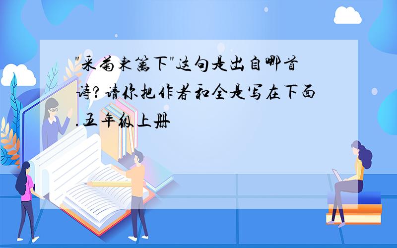 "采菊东篱下"这句是出自哪首诗?请你把作者和全是写在下面.五年级上册