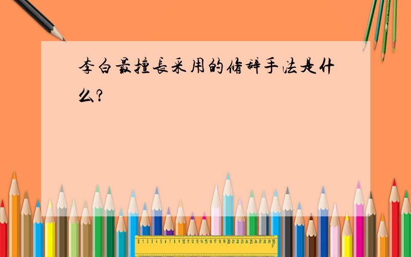 李白最擅长采用的修辞手法是什么?