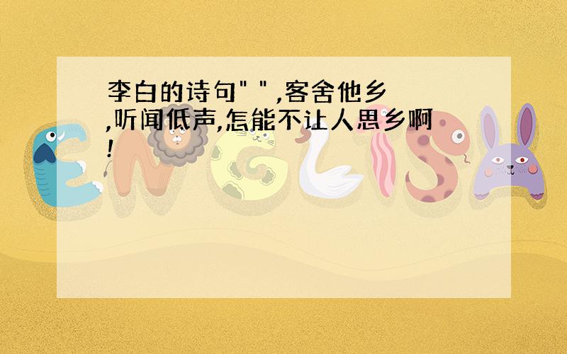 李白的诗句" " ,客舍他乡,听闻低声,怎能不让人思乡啊!