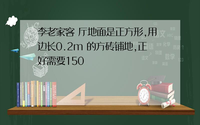 李老家客 厅地面是正方形,用边长0.2m 的方砖铺地,正好需要150