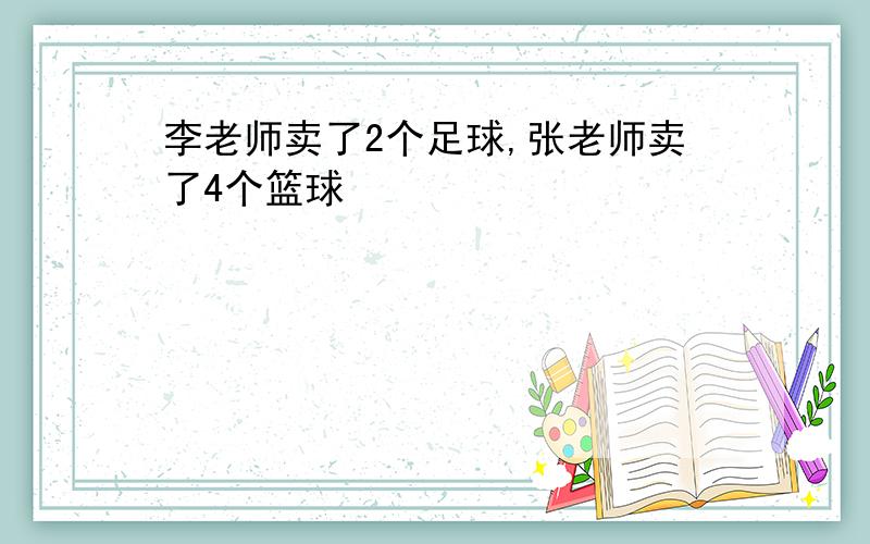 李老师卖了2个足球,张老师卖了4个篮球