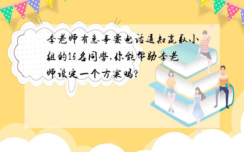 李老师有急事要电话通知赢取小组的15名同学,你能帮助李老师设定一个方案吗?