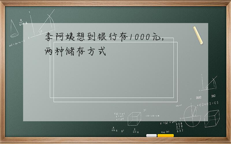 李阿姨想到银行存1000元,两种储存方式