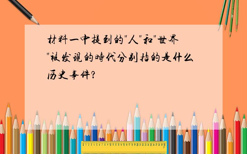 材料一中提到的"人"和"世界"被发现的时代分别指的是什么历史事件?