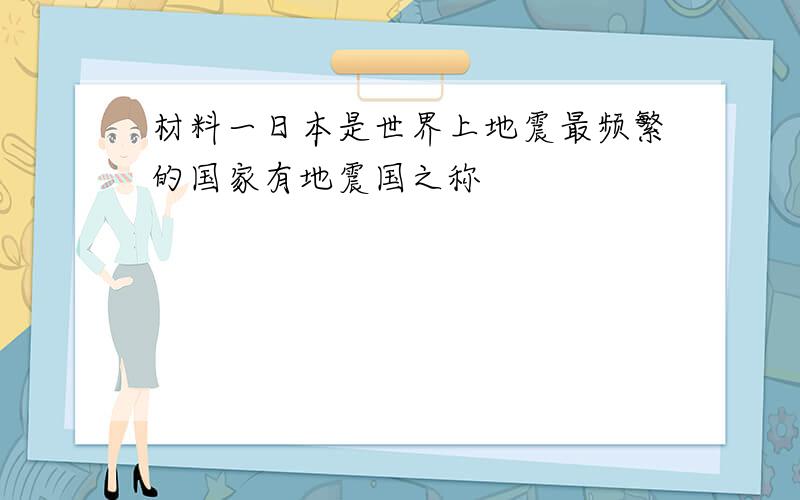 材料一日本是世界上地震最频繁的国家有地震国之称