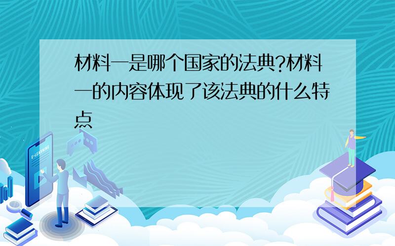 材料一是哪个国家的法典?材料一的内容体现了该法典的什么特点