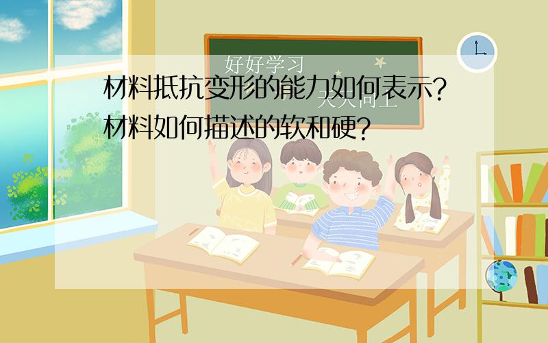 材料抵抗变形的能力如何表示?材料如何描述的软和硬?