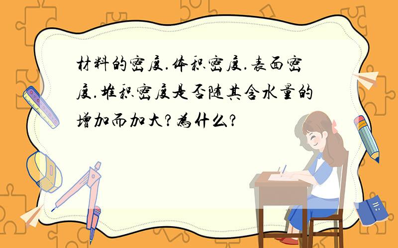 材料的密度.体积密度.表面密度.堆积密度是否随其含水量的增加而加大?为什么?