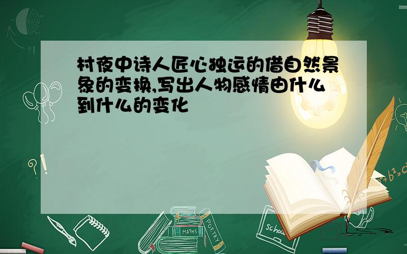 村夜中诗人匠心独运的借自然景象的变换,写出人物感情由什么到什么的变化