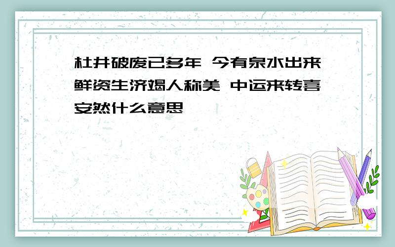 杜井破废已多年 今有泉水出来鲜资生济竭人称美 中运来转喜安然什么意思