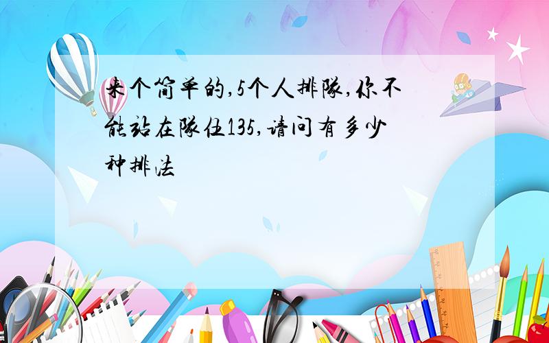 来个简单的,5个人排队,你不能站在队伍135,请问有多少种排法