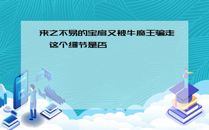 来之不易的宝扇又被牛魔王骗走,这个细节是否