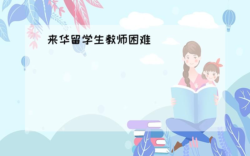 来华留学生教师困难