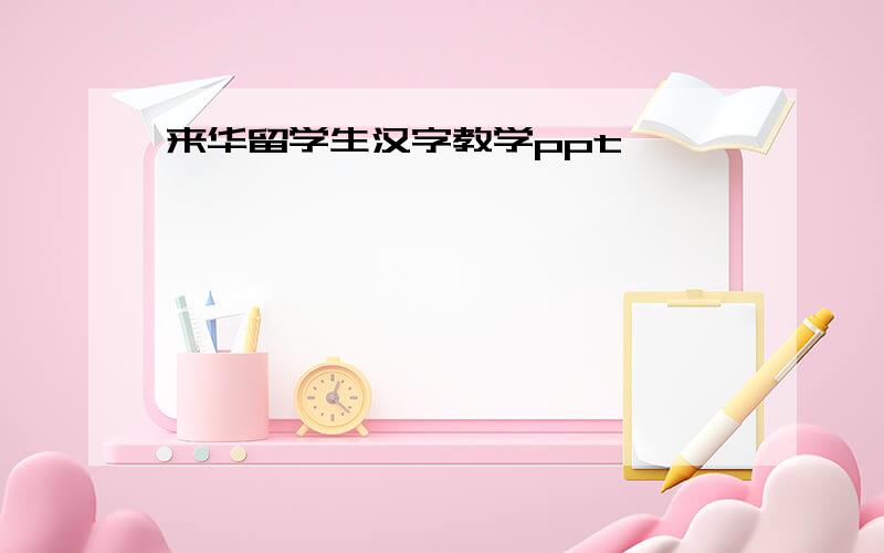 来华留学生汉字教学ppt