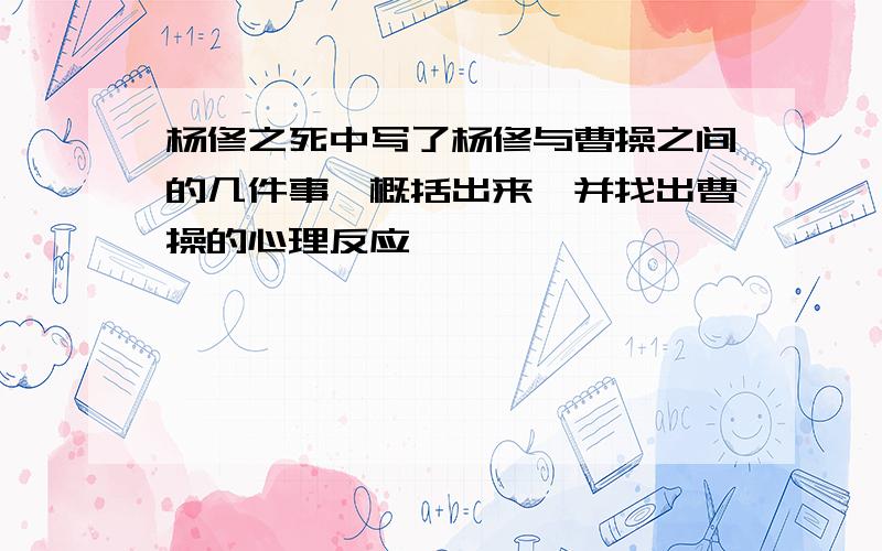 杨修之死中写了杨修与曹操之间的几件事,概括出来,并找出曹操的心理反应