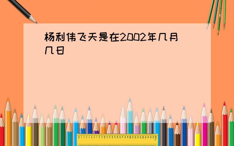 杨利伟飞天是在2002年几月几日