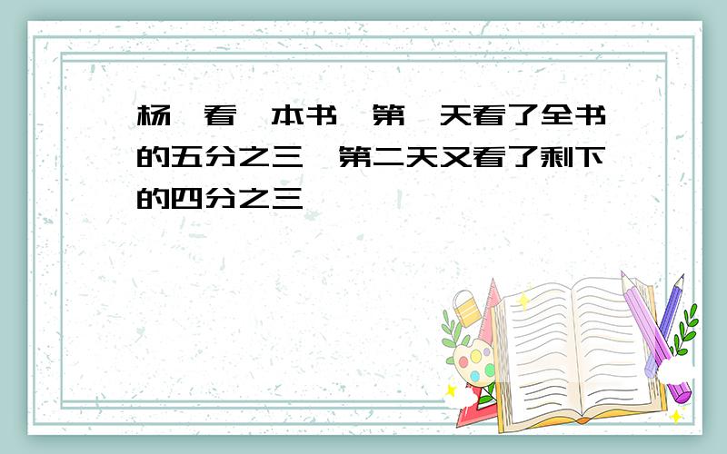 杨娟看一本书,第一天看了全书的五分之三,第二天又看了剩下的四分之三