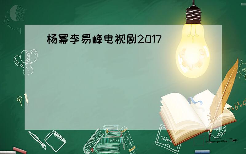 杨幂李易峰电视剧2017