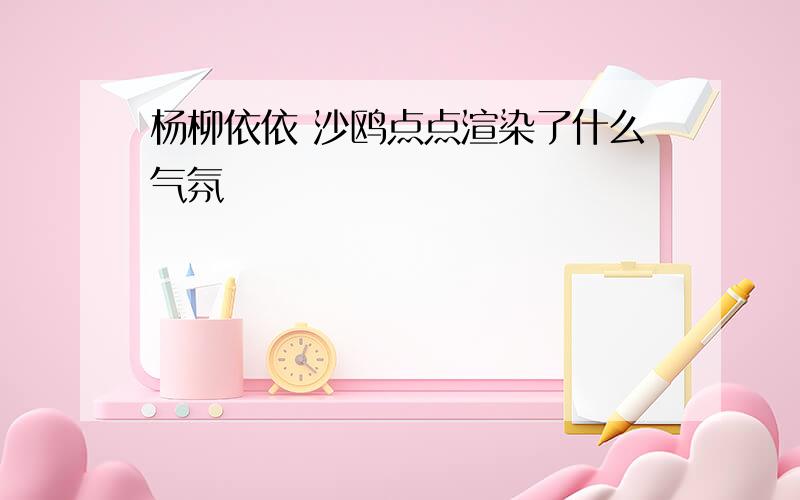 杨柳依依 沙鸥点点渲染了什么气氛