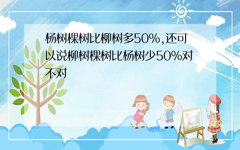 杨树棵树比柳树多50%,还可以说柳树棵树比杨树少50%对不对