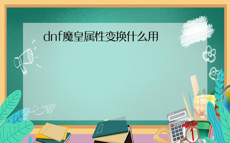 dnf魔皇属性变换什么用