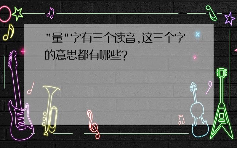 "量"字有三个读音,这三个字的意思都有哪些?