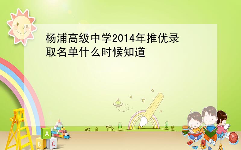 杨浦高级中学2014年推优录取名单什么时候知道