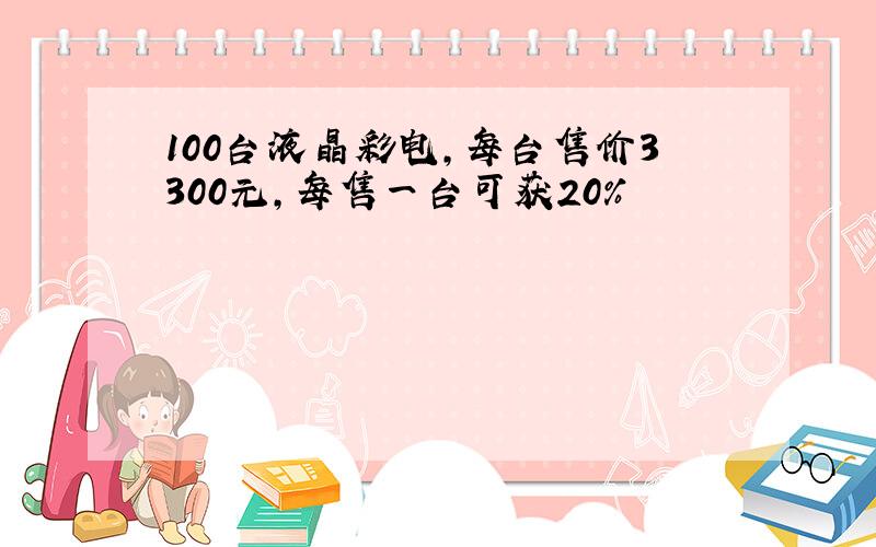 100台液晶彩电,每台售价3300元,每售一台可获20%