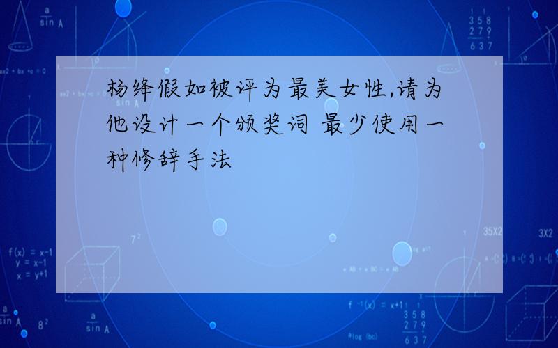 杨绛假如被评为最美女性,请为他设计一个颁奖词 最少使用一种修辞手法