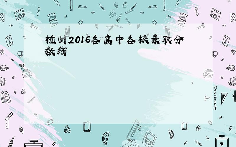 杭州2016各高中各校录取分数线