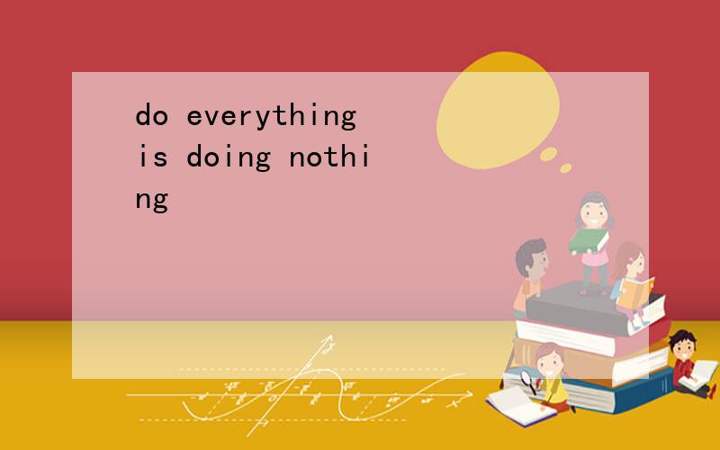 do everything is doing nothing