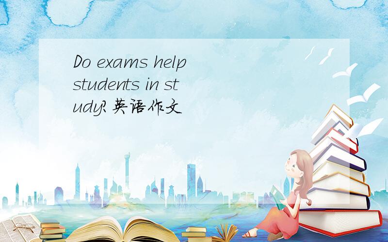 Do exams help students in study?英语作文