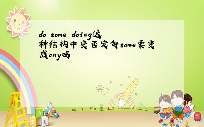 do some doing这种结构中变否定句some要变成any吗