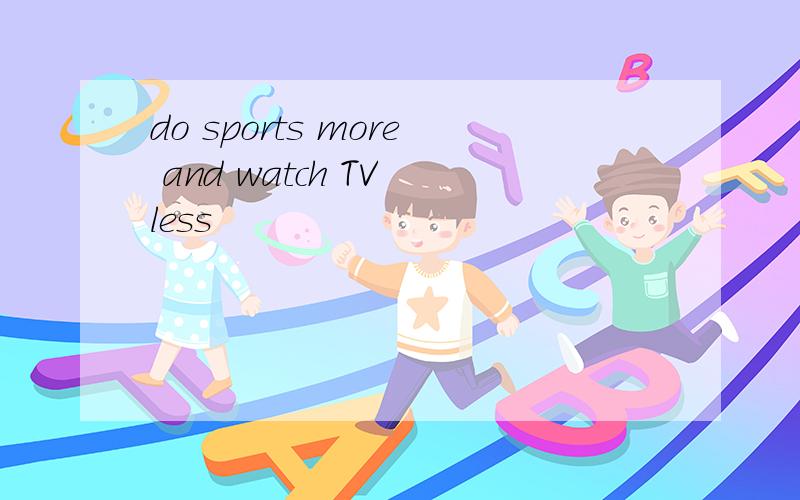 do sports more and watch TV less